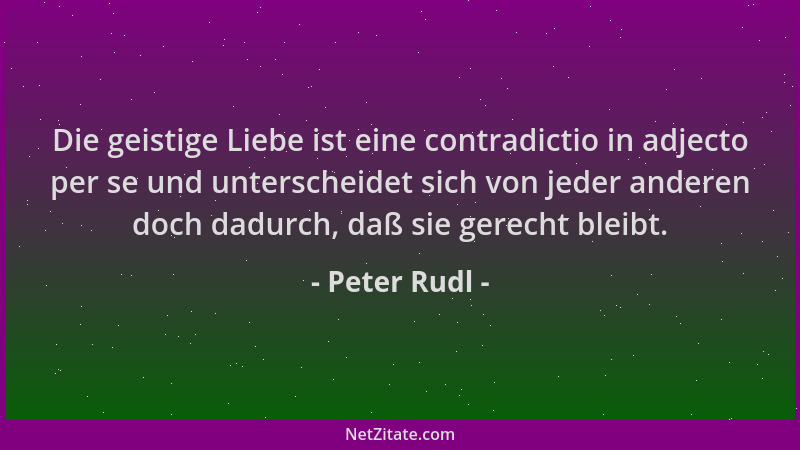 Peter Rudl - Die geistige Liebe ist eine contradictio in adjecto per se und unterscheidet sich von jeder anderen doch dadur...