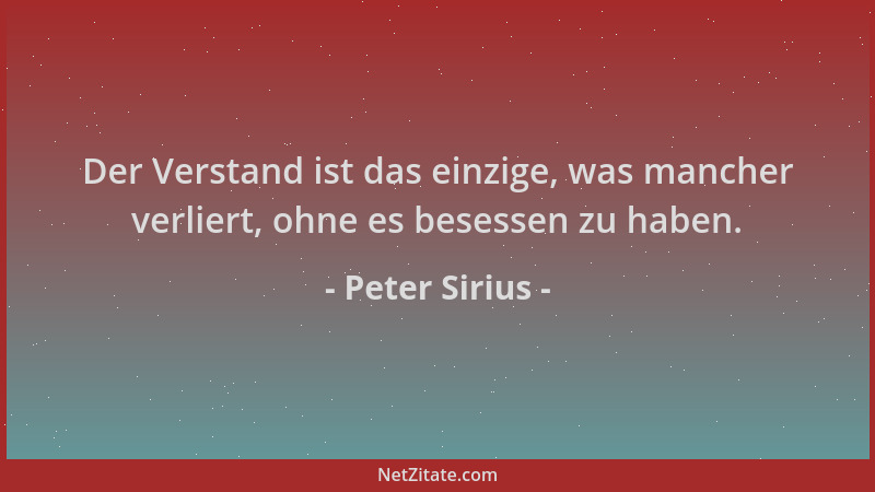 Peter Sirius - Der Verstand ist das einzige, was mancher verliert, ohne es besessen zu haben....