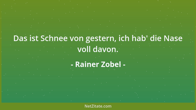 Rainer Zobel - Das ist Schnee von gestern, ich hab ' die Nase voll davon....