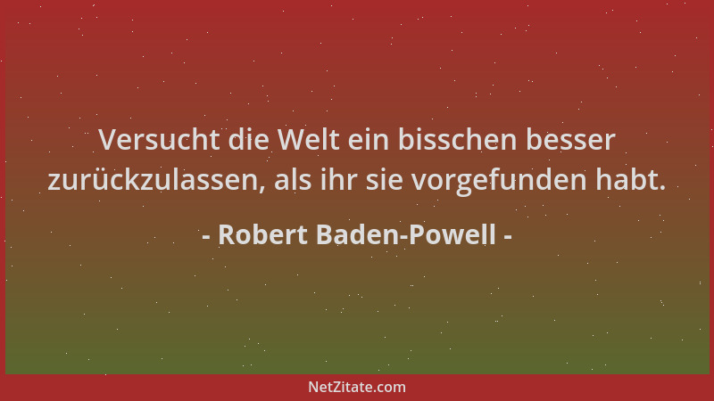 Robert Baden-Powell - Versucht die Welt ein bisschen besser zurückzulassen, als ihr sie vorgefunden habt....