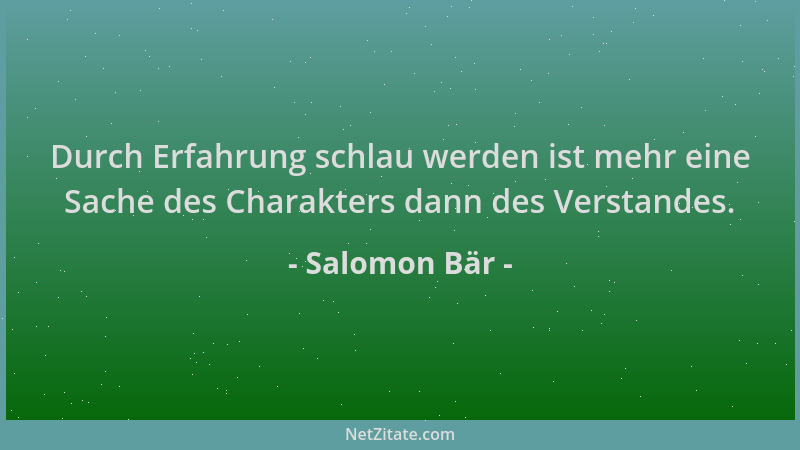 Salomon Bär - Durch Erfahrung schlau werden ist mehr eine Sache des Charakters dann des Verstandes....