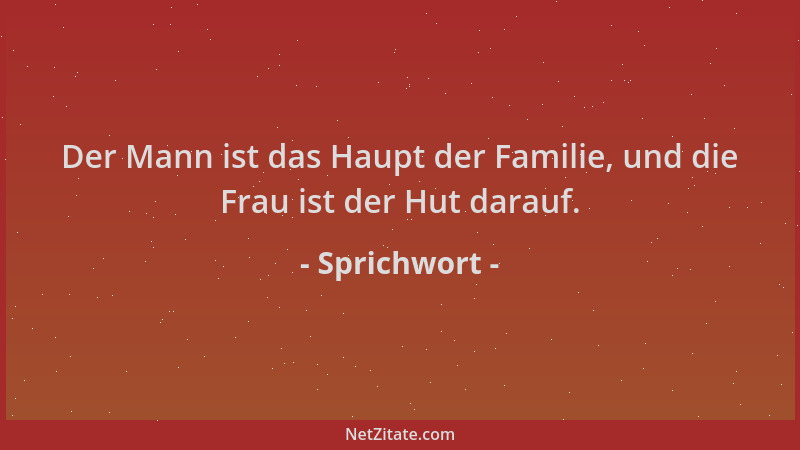 Sprichwort - Der Mann ist das Haupt der Familie, und die Frau ist der Hut darauf....