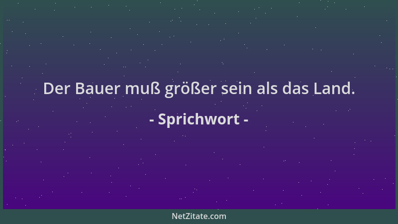 Sprichwort - Der Bauer muß größer sein als das Land....