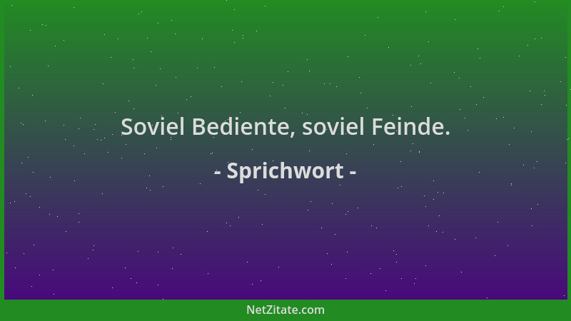 Sprichwort - Soviel Bediente, soviel Feinde....