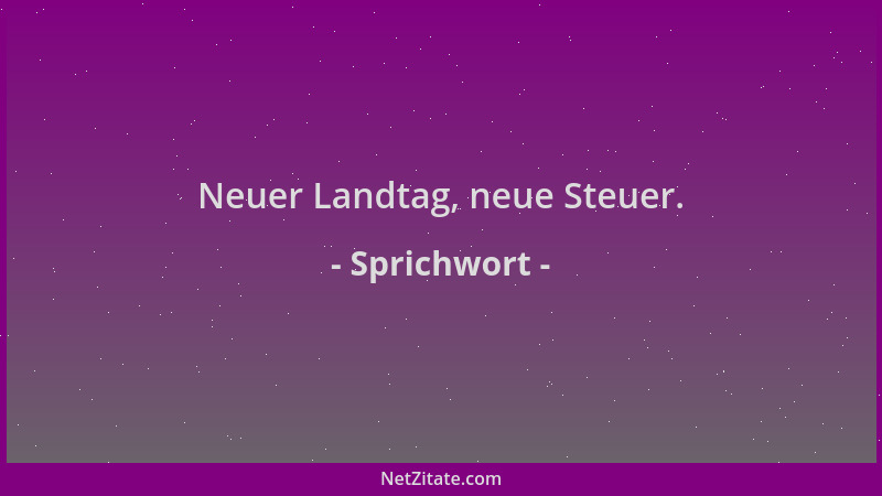 Sprichwort - Neuer Landtag, neue Steuer....