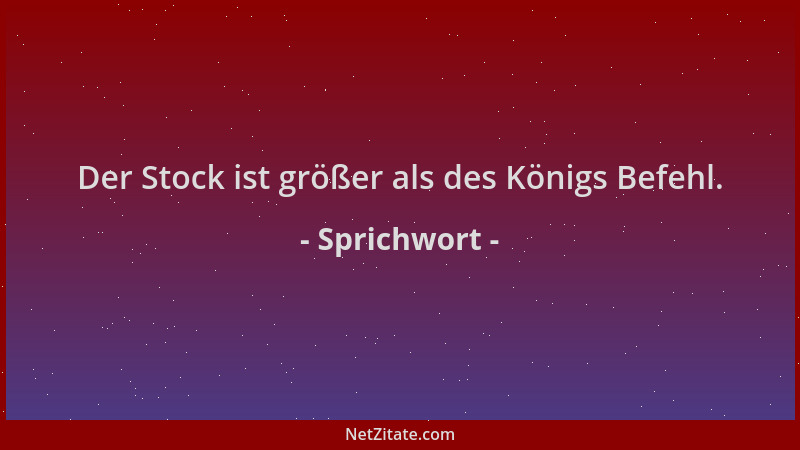 Sprichwort - Der Stock ist größer als des Königs Befehl....