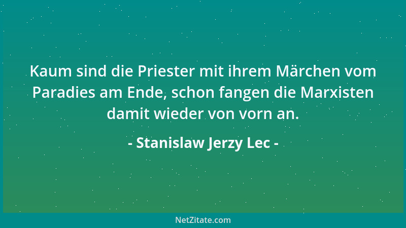 Stanislaw Jerzy Lec - Kaum sind die Priester mit ihrem Märchen vom Paradies am Ende, schon fangen die Marxisten damit wiede...
