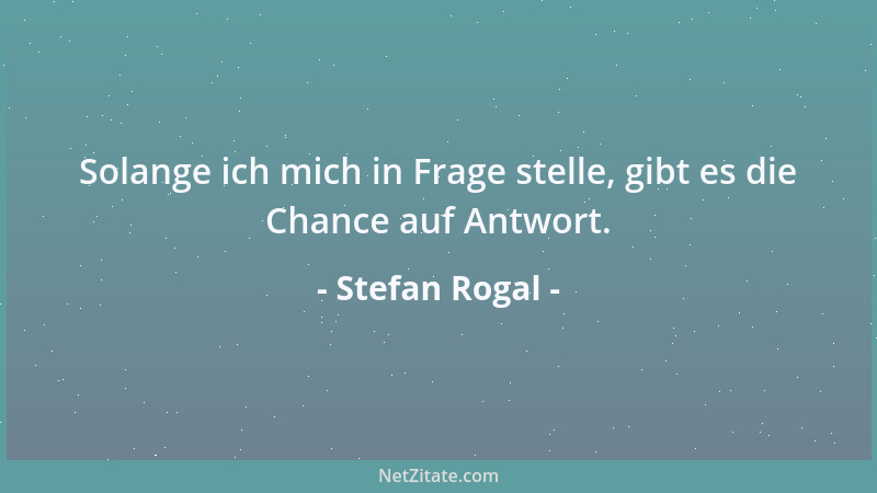 Stefan Rogal - Solange ich mich in Frage stelle, gibt es die Chance auf Antwort....