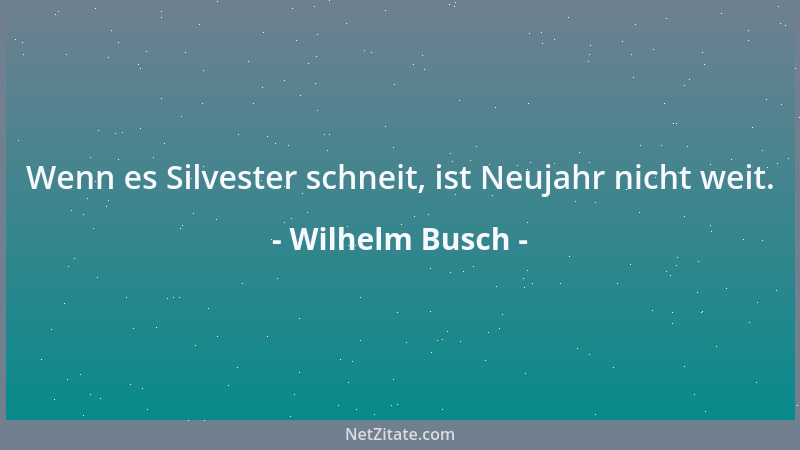 Wilhelm Busch - Wenn es Silvester schneit, ist Neujahr nicht weit....