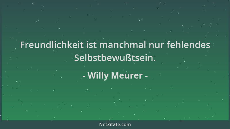 Willy Meurer - Freundlichkeit ist manchmal nur fehlendes Selbstbewußtsein....