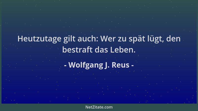 Wolfgang J. Reus - Heutzutage gilt auch: Wer zu spät lügt, den bestraft das Leben....