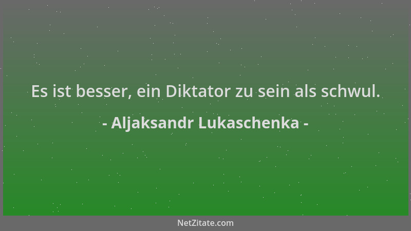 Aljaksandr Lukaschenka - Es ist besser, ein Diktator zu sein als schwul....