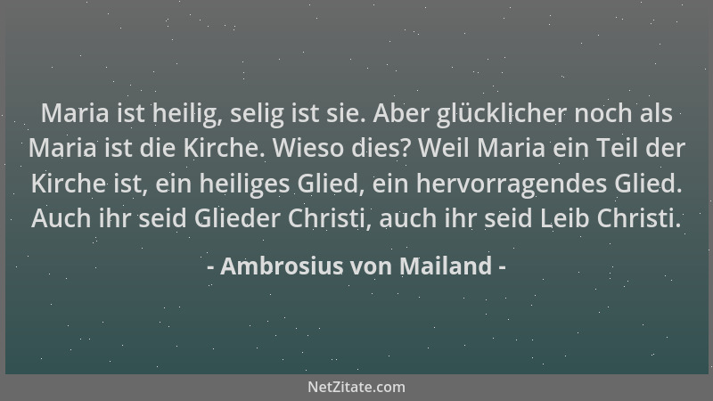 Ambrosius von Mailand - Maria ist heilig, selig ist sie. Aber glücklicher noch als Maria ist die Kirche. Wieso dies? Weil M...