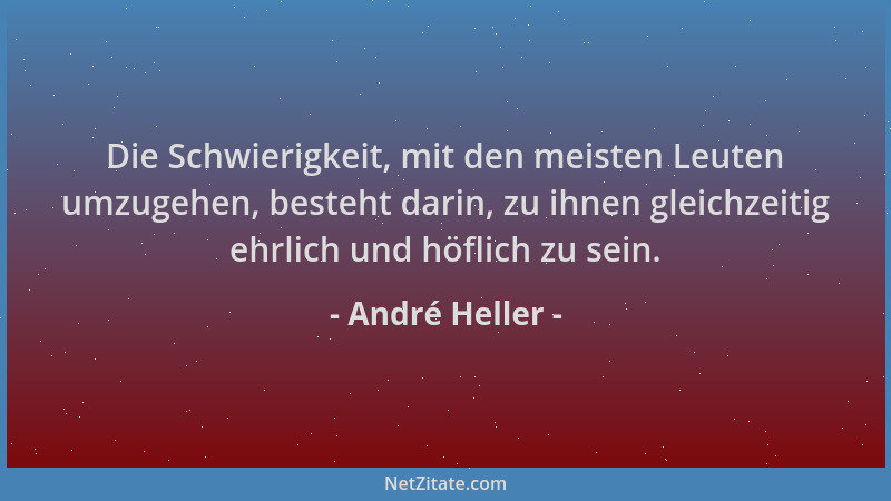 André Heller - Die Schwierigkeit, mit den meisten Leuten umzugehen, besteht darin, zu ihnen gleichzeitig ehrlich und höflic...