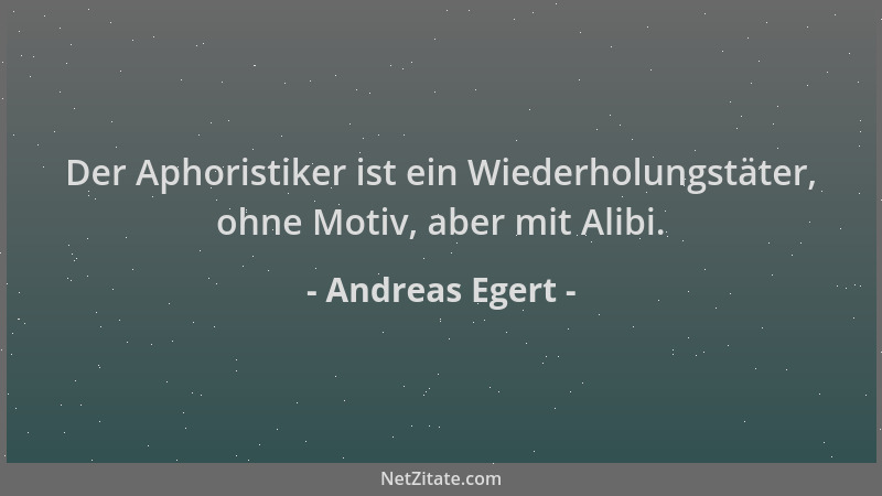 Andreas Egert - Der Aphoristiker ist ein Wiederholungstäter, ohne Motiv, aber mit Alibi....