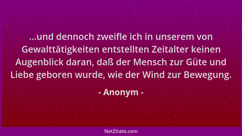 Anonym - ...und dennoch zweifle ich in unserem von Gewalttätigkeiten entstellten Zeitalter keinen Augenblick daran, daß der...