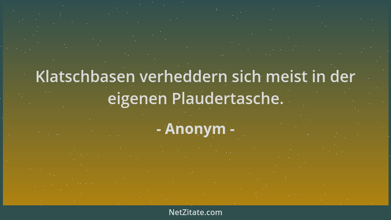 Anonym - Klatschbasen verheddern sich meist in der eigenen Plaudertasche....