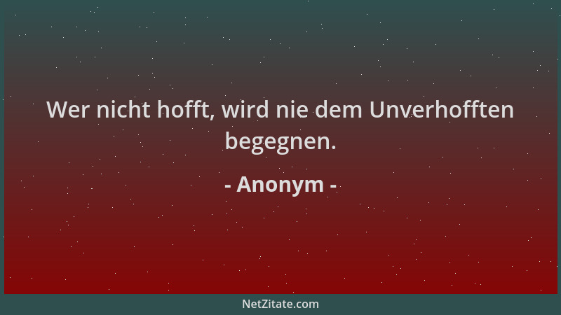Anonym - Wer nicht hofft, wird nie dem Unverhofften begegnen....