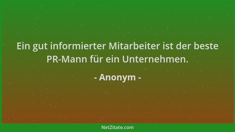 Anonym - Ein gut informierter Mitarbeiter ist der beste PR-Mann für ein Unternehmen....