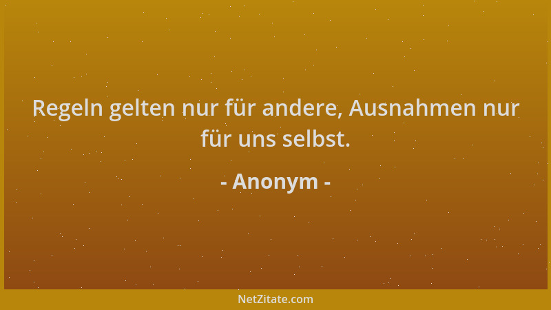 Anonym - Regeln gelten nur für andere, Ausnahmen nur für uns selbst....
