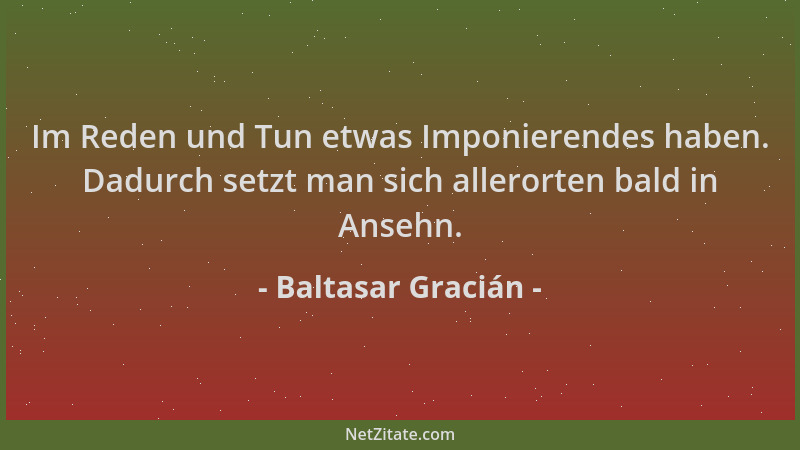 Baltasar Gracián - Im Reden und Tun etwas Imponierendes haben. Dadurch setzt man sich allerorten bald in Ansehn....