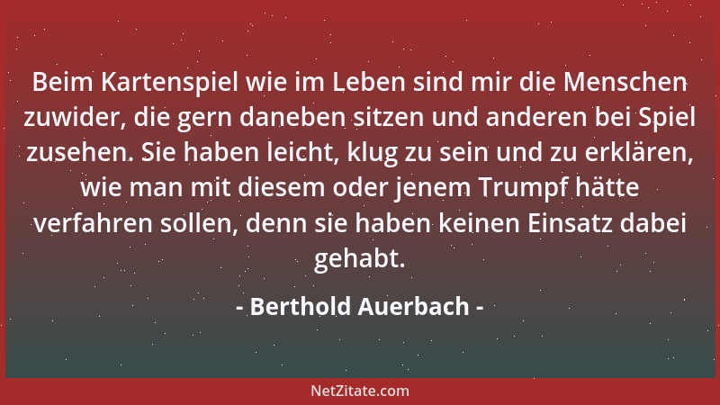 Berthold Auerbach - Beim Kartenspiel wie im Leben sind mir die Menschen zuwider, die gern daneben sitzen und anderen bei Sp...