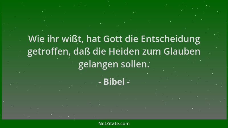 Bibel - Wie ihr wißt, hat Gott die Entscheidung getroffen, daß die Heiden zum Glauben gelangen sollen....