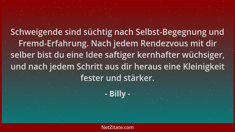 Billy - Schweigende sind süchtig nach Selbst-Begegnung und Fremd-Erfahrung. Nach jedem Rendezvous mit dir selber bist du ei...