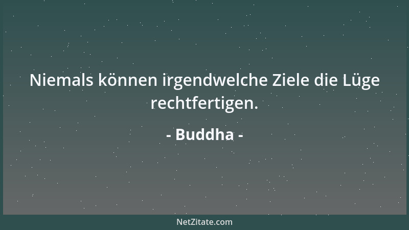 Buddha - Niemals können irgendwelche Ziele die Lüge rechtfertigen....
