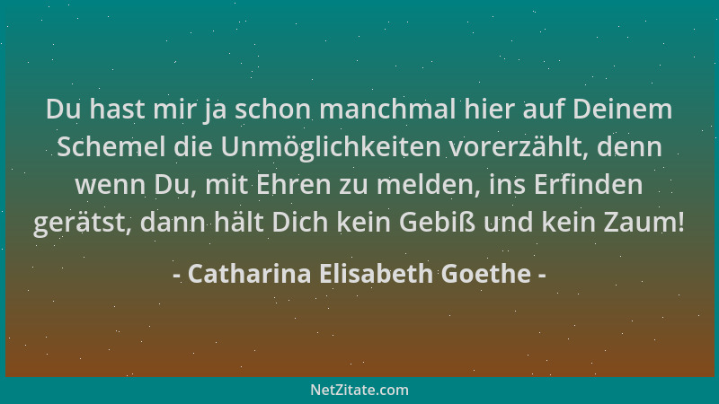 Catharina Elisabeth Goethe - Du hast mir ja schon manchmal hier auf Deinem Schemel die Unmöglichkeiten vorerzählt, denn wen...
