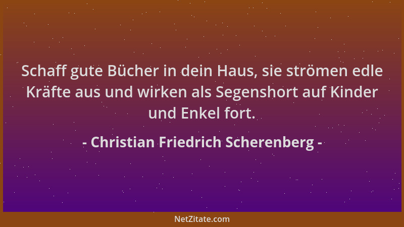 Christian Friedrich Scherenberg - Schaff gute Bücher in dein Haus, sie strömen edle Kräfte aus und wirken als Segenshort au...