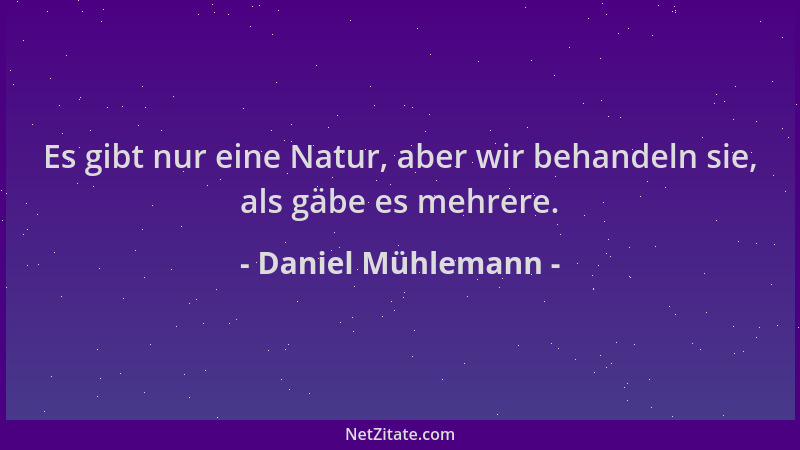 Daniel Mühlemann - Es gibt nur eine Natur, aber wir behandeln sie, als gäbe es mehrere....