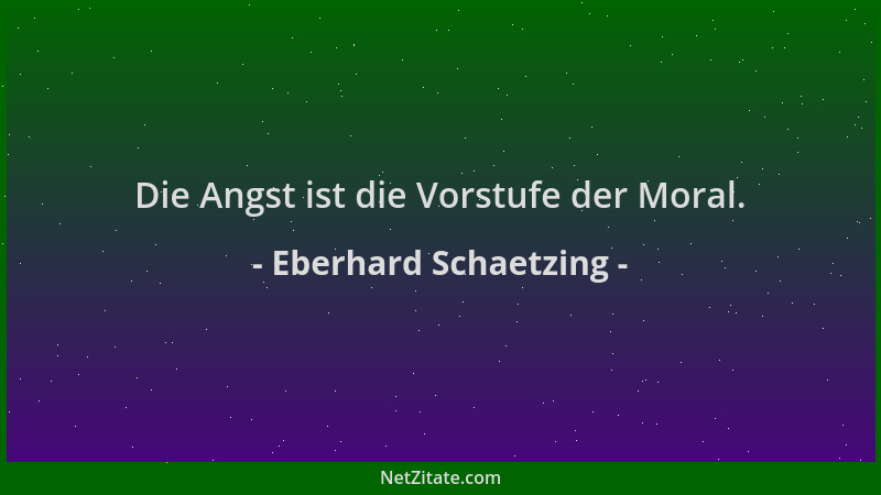 Eberhard Schaetzing - Die Angst ist die Vorstufe der Moral....