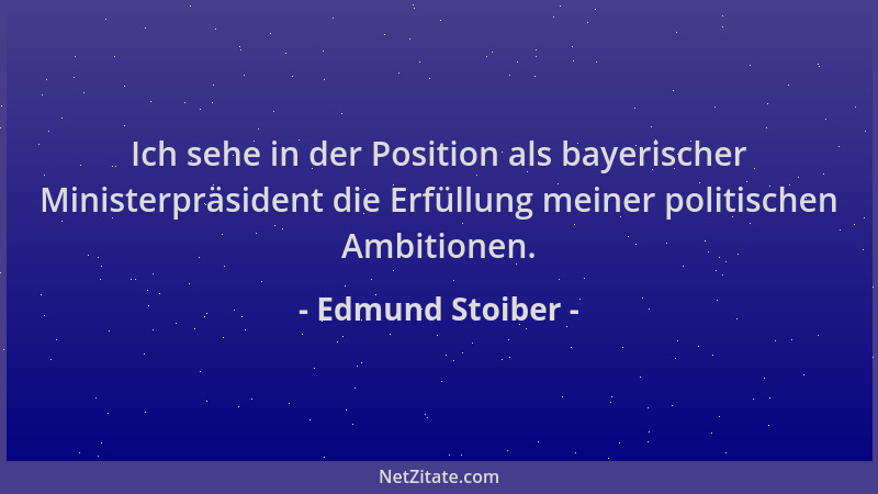 Edmund Stoiber - Ich sehe in der Position als bayerischer Ministerpräsident die Erfüllung meiner politischen Ambitionen....