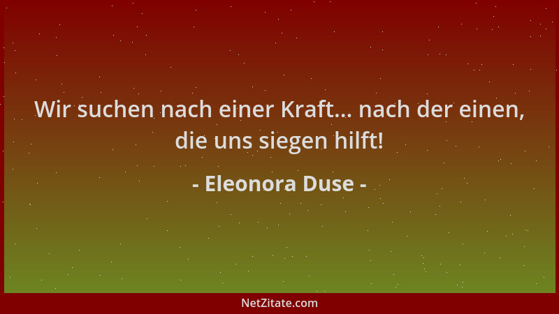 Eleonora Duse - Wir suchen nach einer Kraft... nach der einen, die uns siegen hilft!...