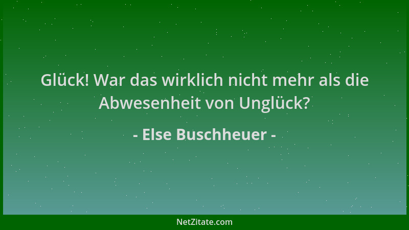 Else Buschheuer - Glück! War das wirklich nicht mehr als die Abwesenheit von Unglück?...