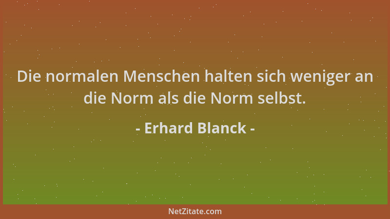 Erhard Blanck - Die normalen Menschen halten sich weniger an die Norm als die Norm selbst....