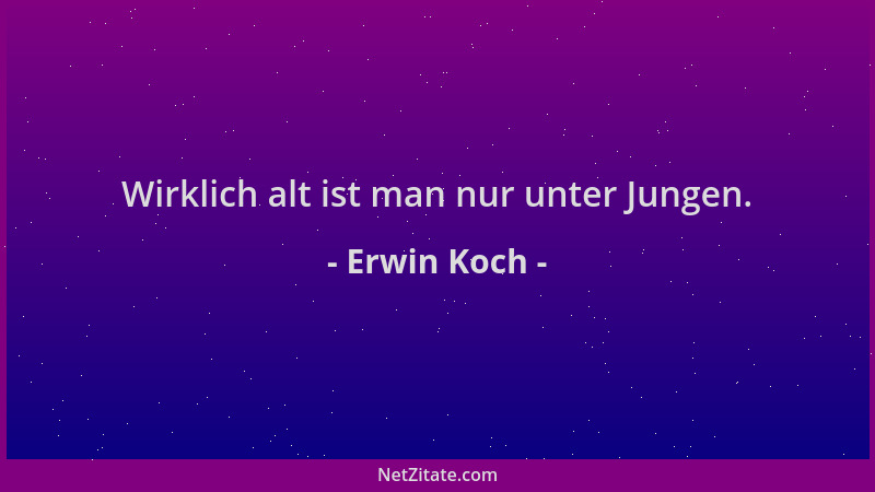 Erwin Koch - Wirklich alt ist man nur unter Jungen....