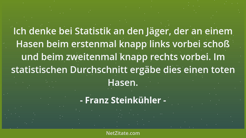 Franz Steinkühler - Ich denke bei Statistik an den Jäger, der an einem Hasen beim erstenmal knapp links vorbei schoß und be...