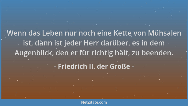 Friedrich II. der Große - Wenn das Leben nur noch eine Kette von Mühsalen ist, dann ist jeder Herr darüber, es in dem Augen...