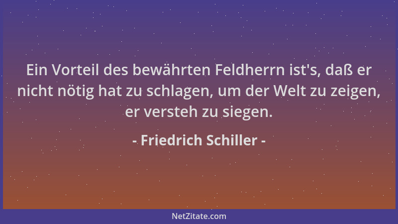 Friedrich Schiller - Ein Vorteil des bewährten Feldherrn ist 's, daß er nicht nötig hat zu schlagen, um der Welt zu zeigen,...