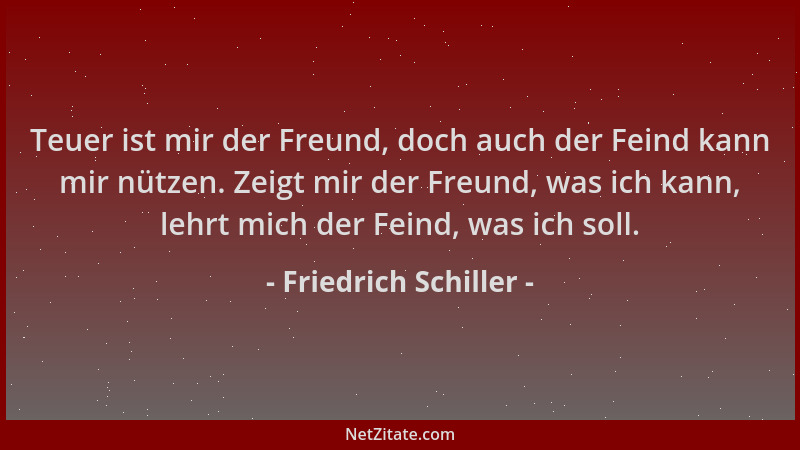 Friedrich Schiller - Teuer ist mir der Freund, doch auch der Feind kann mir nützen. Zeigt mir der Freund, was ich kann, leh...