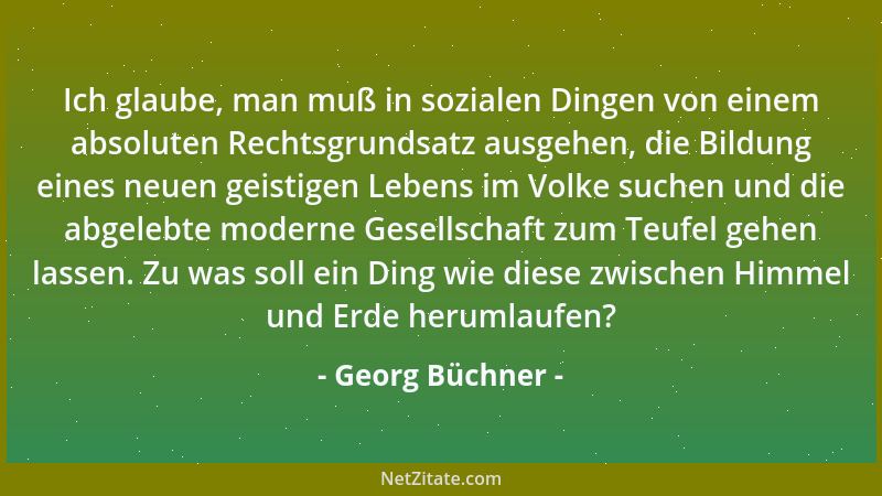 Georg Büchner - Ich glaube, man muß in sozialen Dingen von einem absoluten Rechtsgrundsatz ausgehen, die Bildung eines neue...