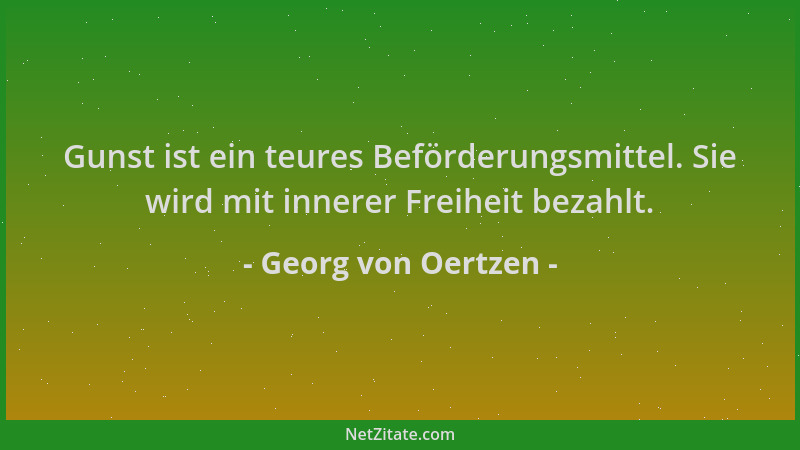 Georg von Oertzen - Gunst ist ein teures Beförderungsmittel. Sie wird mit innerer Freiheit bezahlt....