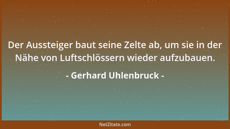 Gerhard Uhlenbruck - Der Aussteiger baut seine Zelte ab, um sie in der Nähe von Luftschlössern wieder aufzubauen....