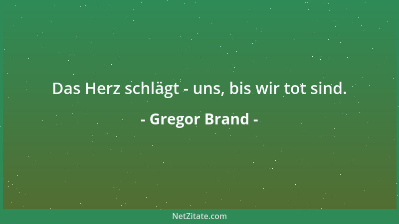 Gregor Brand - Das Herz schlägt - uns, bis wir tot sind....