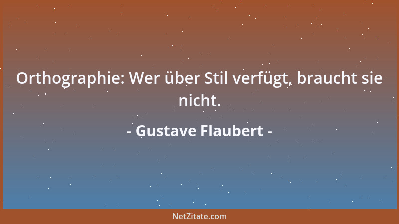 Gustave Flaubert - Orthographie: Wer über Stil verfügt, braucht sie nicht....