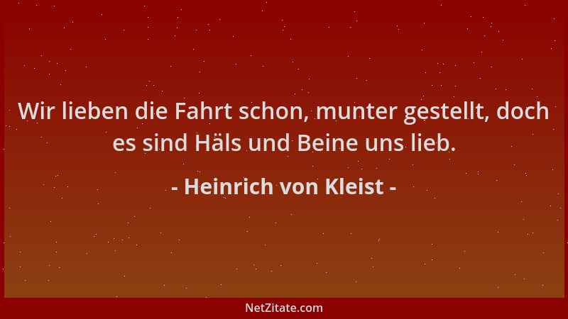 Heinrich von Kleist - Wir lieben die Fahrt schon, munter gestellt, doch es sind Häls und Beine uns lieb....