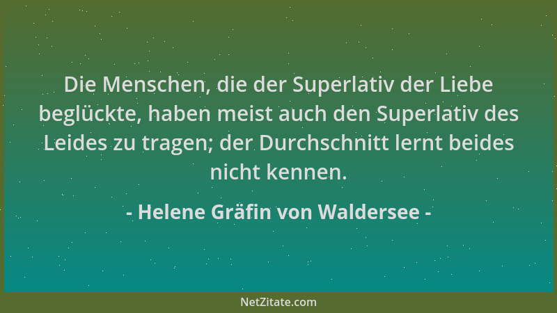 Helene Gräfin von Waldersee - Die Menschen, die der Superlativ der Liebe beglückte, haben meist auch den Superlativ des Lei...