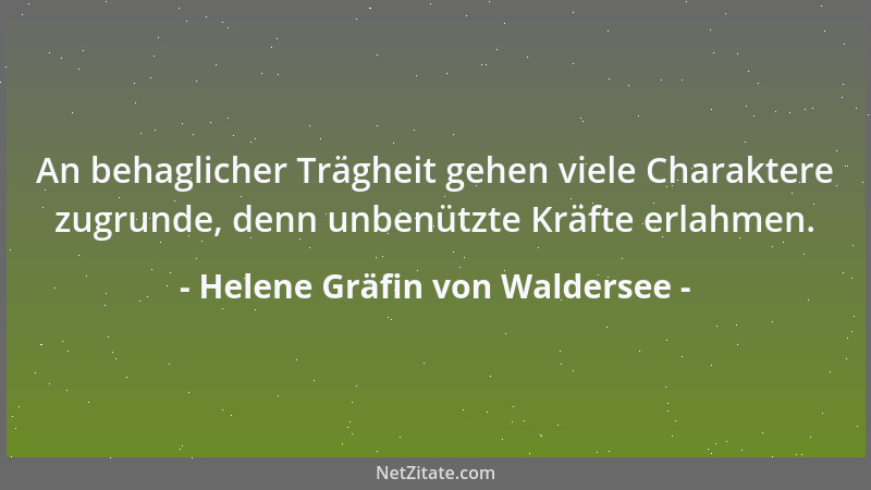 Helene Gräfin von Waldersee - An behaglicher Trägheit gehen viele Charaktere zugrunde, denn unbenützte Kräfte erlahmen....